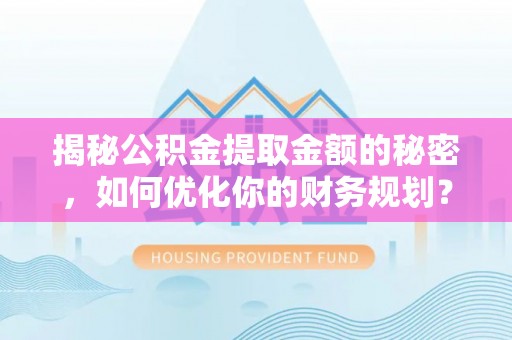 西夏揭秘公积金提取金额的秘密，如何优化你的财务规划？
