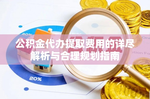 西夏公积金代办提取费用的详尽解析与合理规划指南