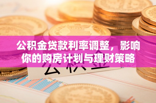 西夏公积金贷款利率调整，影响你的购房计划与理财策略