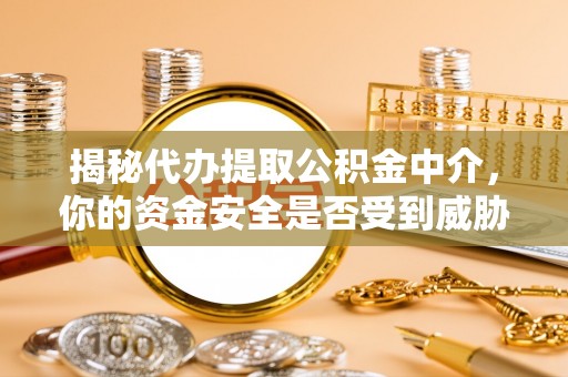 西夏揭秘代办提取公积金中介，你的资金安全是否受到威胁？