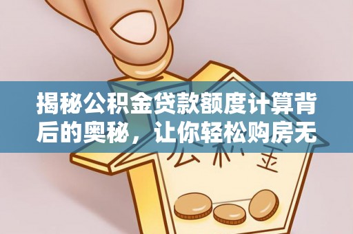 西夏揭秘公积金贷款额度计算背后的奥秘，让你轻松购房无忧！