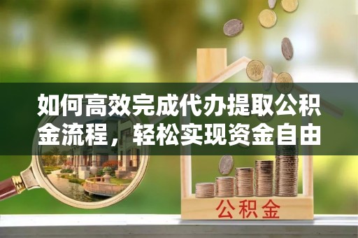 西夏如何高效完成代办提取公积金流程，轻松实现资金自由