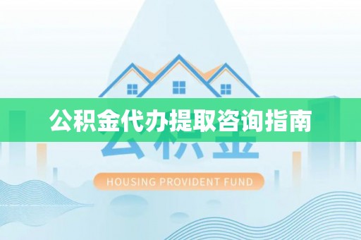 西夏公积金代办提取咨询指南