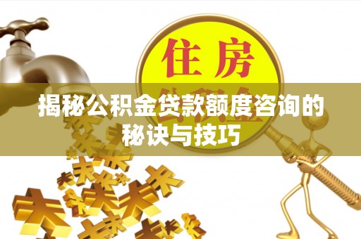 西夏揭秘公积金贷款额度咨询的秘诀与技巧