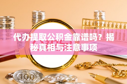 西夏代办提取公积金靠谱吗？揭秘真相与注意事项