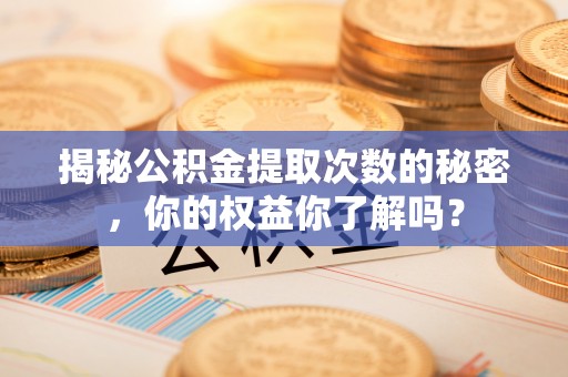 西夏揭秘公积金提取次数的秘密，你的权益你了解吗？