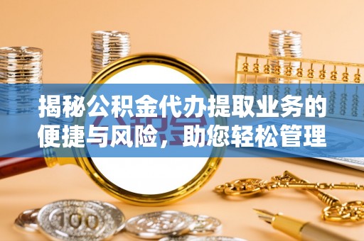 西夏揭秘公积金代办提取业务的便捷与风险，助您轻松管理财务