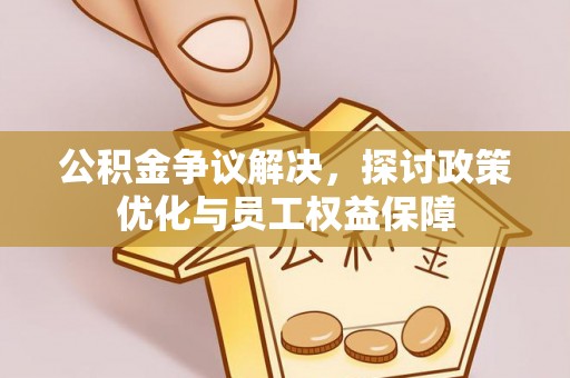 西夏公积金争议解决，探讨政策优化与员工权益保障