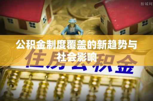 西夏公积金制度覆盖的新趋势与社会影响