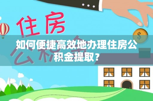 西夏如何便捷高效地办理住房公积金提取？