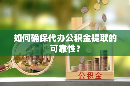 西夏如何确保代办公积金提取的可靠性？