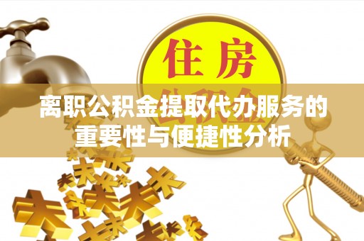 西夏离职公积金提取代办服务的重要性与便捷性分析