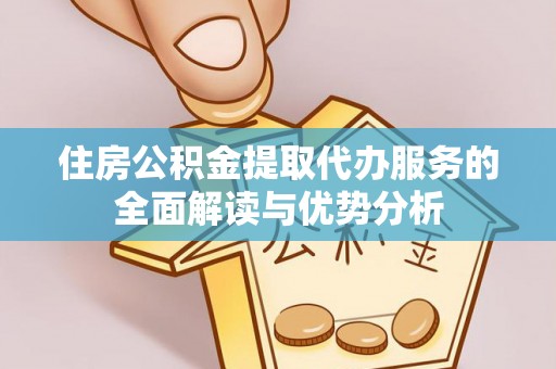 西夏住房公积金提取代办服务的全面解读与优势分析