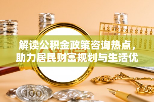 西夏解读公积金政策咨询热点，助力居民财富规划与生活优化