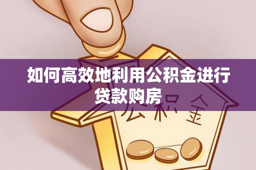 西夏如何高效地利用公积金进行贷款购房