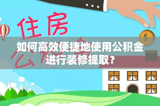 西夏如何高效便捷地使用公积金进行装修提取？
