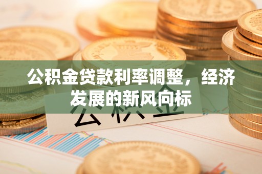 西夏公积金贷款利率调整，经济发展的新风向标