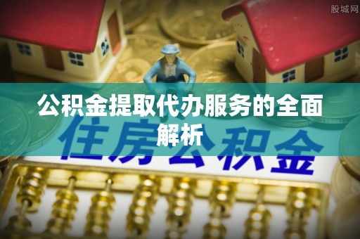 西夏公积金提取代办服务的全面解析
