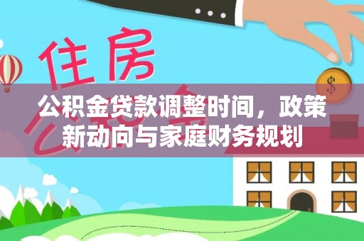 西夏公积金贷款调整时间，政策新动向与家庭财务规划