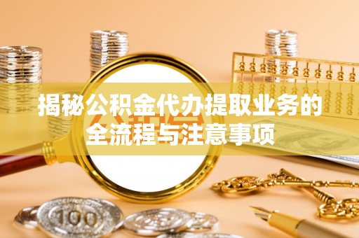 西夏揭秘公积金代办提取业务的全流程与注意事项