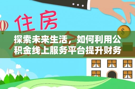 西夏探索未来生活，如何利用公积金线上服务平台提升财务效率