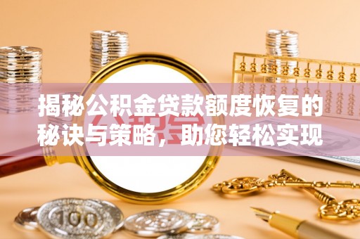 西夏揭秘公积金贷款额度恢复的秘诀与策略，助您轻松实现购房梦想