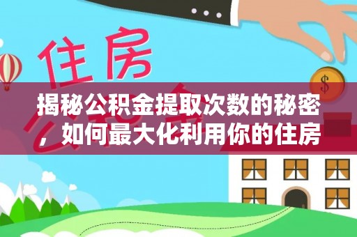 西夏揭秘公积金提取次数的秘密，如何最大化利用你的住房基金