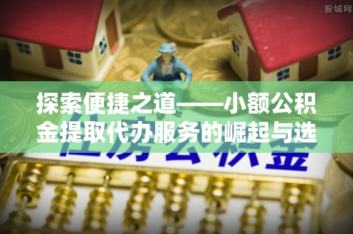 西夏探索便捷之道——小额公积金提取代办服务的崛起与选择