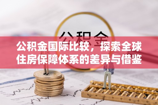 西夏公积金国际比较，探索全球住房保障体系的差异与借鉴