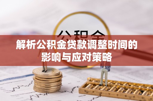 西夏解析公积金贷款调整时间的影响与应对策略