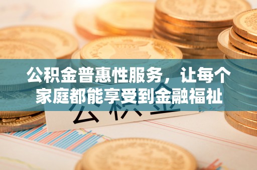 西夏公积金普惠性服务，让每个家庭都能享受到金融福祉