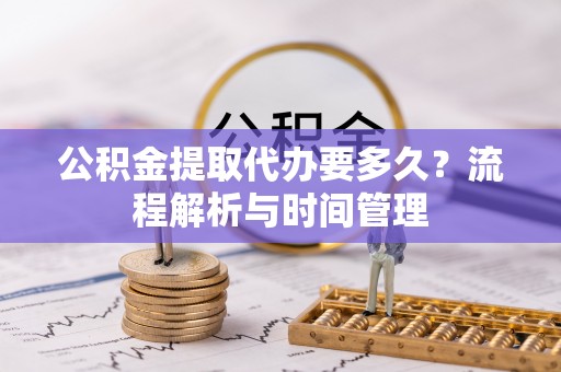 西夏公积金提取代办要多久？流程解析与时间管理