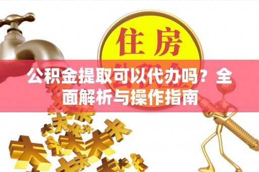 西夏公积金提取可以代办吗？全面解析与操作指南
