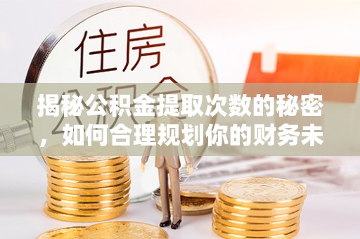 西夏揭秘公积金提取次数的秘密，如何合理规划你的财务未来？