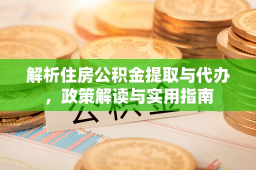 西夏解析住房公积金提取与代办，政策解读与实用指南