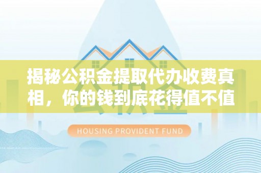西夏揭秘公积金提取代办收费真相，你的钱到底花得值不值？