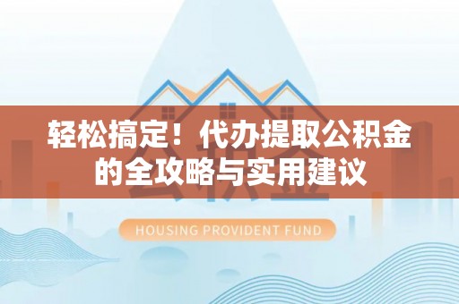 西夏轻松搞定！代办提取公积金的全攻略与实用建议