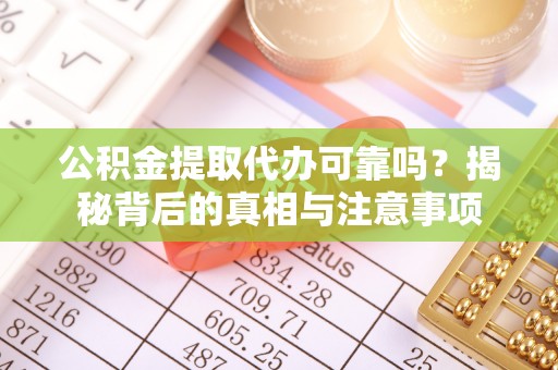 西夏公积金提取代办可靠吗？揭秘背后的真相与注意事项