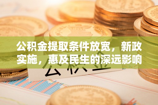 西夏公积金提取条件放宽，新政实施，惠及民生的深远影响