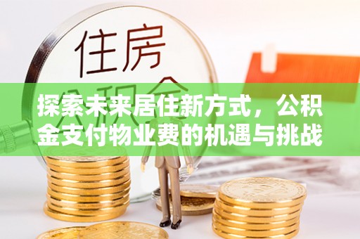 西夏探索未来居住新方式，公积金支付物业费的机遇与挑战