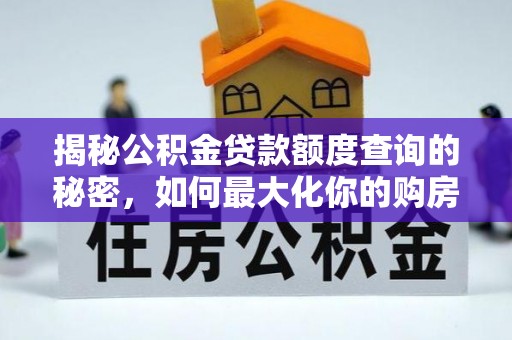 西夏揭秘公积金贷款额度查询的秘密，如何最大化你的购房资金？