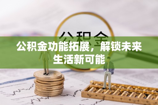 西夏公积金功能拓展，解锁未来生活新可能