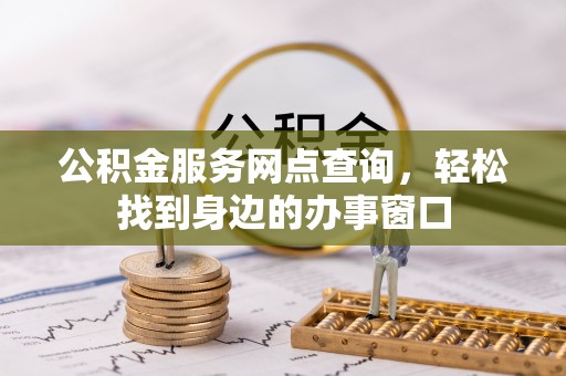 西夏公积金服务网点查询，轻松找到身边的办事窗口