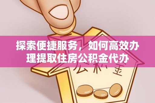 西夏探索便捷服务，如何高效办理提取住房公积金代办