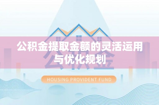西夏公积金提取金额的灵活运用与优化规划